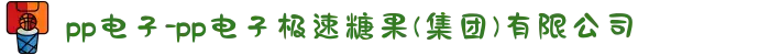 pp电子-pp电子极速糖果(集团)有限公司